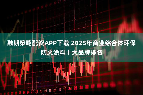 融期策略配资APP下载 2025年商业综合体环保防火涂料十大品牌排名