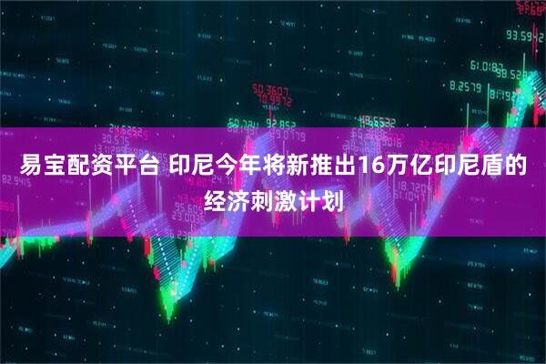 易宝配资平台 印尼今年将新推出16万亿印尼盾的经济刺激计划