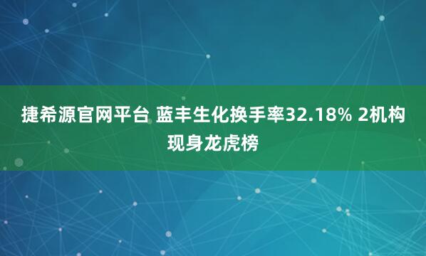 捷希源官网平台 蓝丰生化换手率32.18% 2机构现身龙虎榜