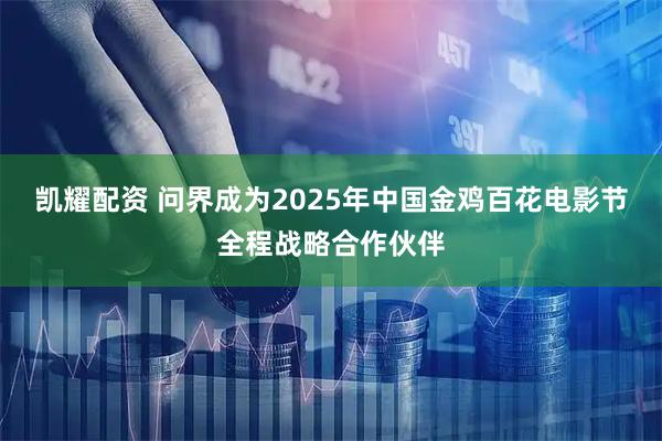 凯耀配资 问界成为2025年中国金鸡百花电影节全程战略合作伙伴