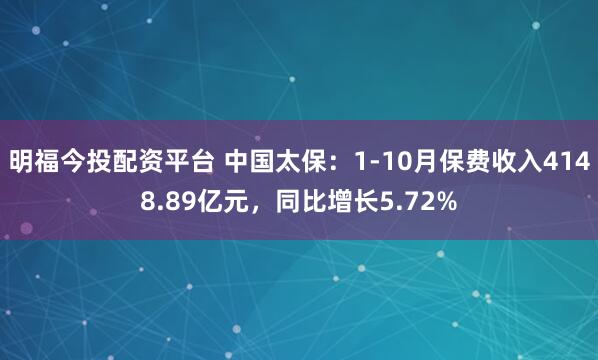 明福今投配资平台 中国太保：1-10月保费收入4148.89亿元，同比增长5.72%