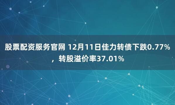 股票配资服务官网 12月11日佳力转债下跌0.77%，转股溢价率37.01%