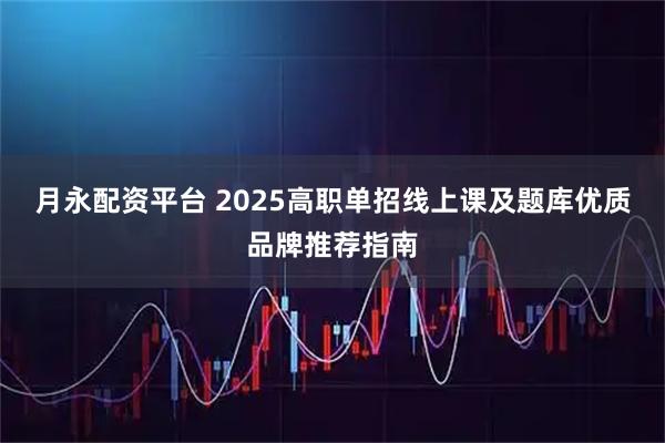 月永配资平台 2025高职单招线上课及题库优质品牌推荐指南