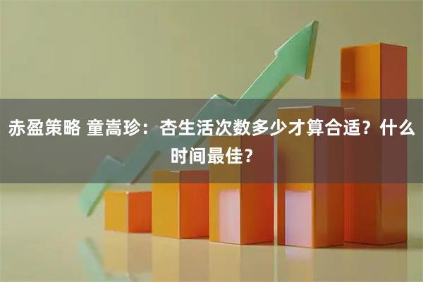 赤盈策略 童嵩珍：杏生活次数多少才算合适？什么时间最佳？