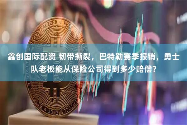 鑫创国际配资 韧带撕裂，巴特勒赛季报销，勇士队老板能从保险公司得到多少赔偿？