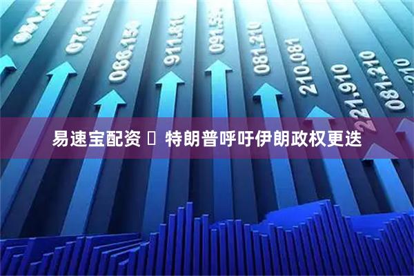 易速宝配资 ​特朗普呼吁伊朗政权更迭