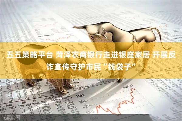 五五策略平台 菏泽农商银行走进银座家居 开展反诈宣传守护市民“钱袋子”